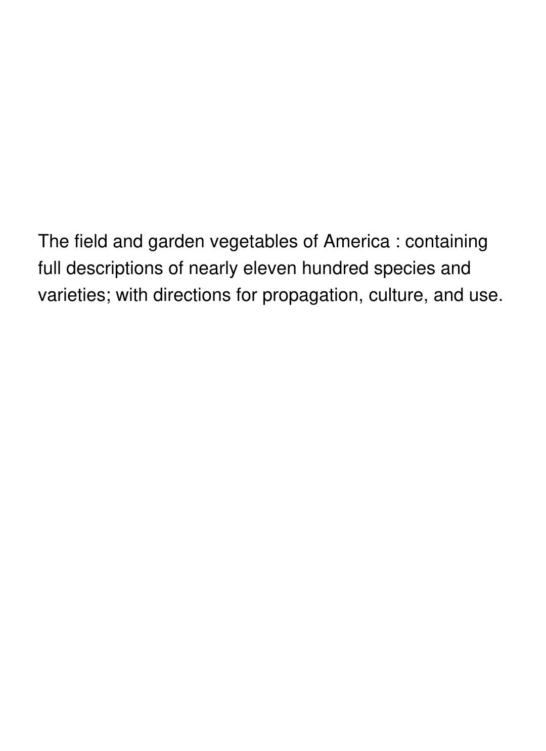 Cover of The field and garden vegetables of America : containing full descriptions of nearly eleven hundred species and varieties; with directions for propagation, culture, and use.